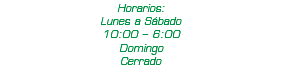 Horarios: Lunes a Sábado 10:00 – 6:00 Domingo Cerrado